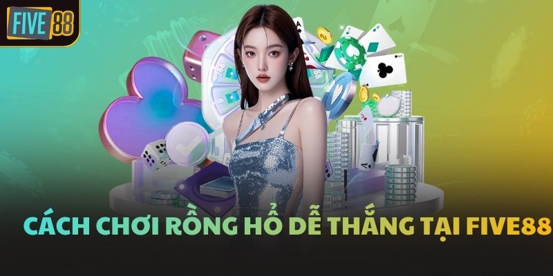 Cách chơi Rồng Hổ dễ thắng tại FIVE88