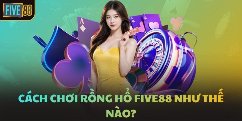 Cách chơi Rồng Hổ FIVE88 như thế nào?
