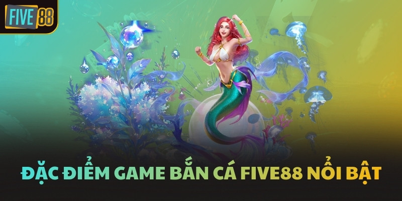 Đặc điểm game bắn cá FIVE88 nổi bật
