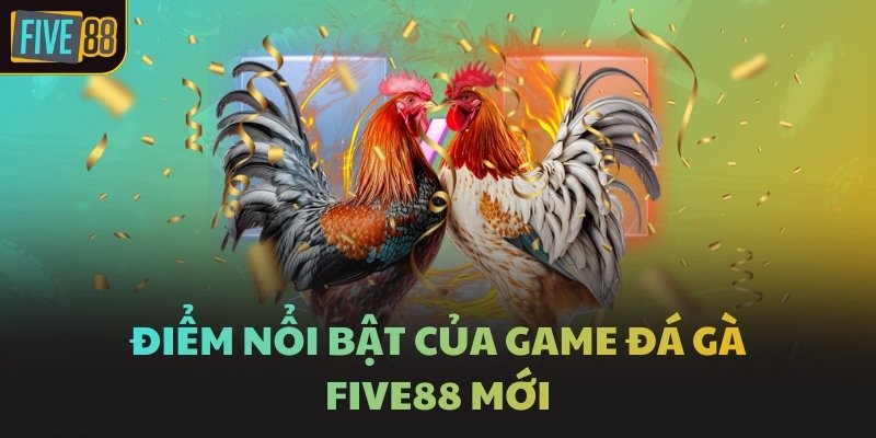 Điểm nổi bật của game đá gà FIVE88 mới