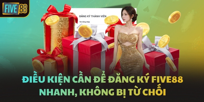 Điều kiện cần để đăng ký FIVE88 nhanh, không bị từ chối