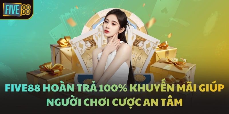 FIVE88 Hoàn Trả 100% Khuyến Mãi Giúp Người Chơi Cược An Tâm