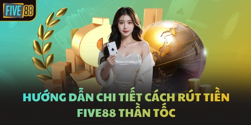 Hướng dẫn chi tiết cách rút tiền FIVE88 thần tốc