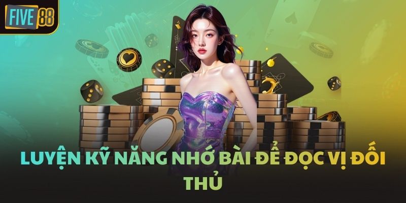 Luyện kỹ năng nhớ bài để đọc vị đối thủ