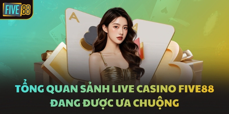 Tổng quan sảnh Live Casino FIVE88 đang được ưa chuộng