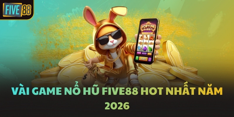 Vài game Nổ hũ FIVE88 hot nhất năm 2026